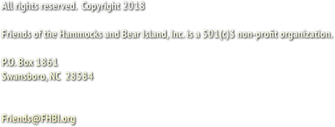 All rights reserved.  Copyright 2018

Friends of the Hammocks and Bear Island, Inc. is a 501(c)3 non-profit organization. 

P.O. Box 1861
Swansboro, NC  28584


Friends@FHBI.org